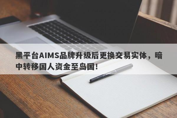 黑平台AIMS品牌升级后更换交易实体，暗中转移国人资金至岛国！-第1张图片-要懂汇圈网