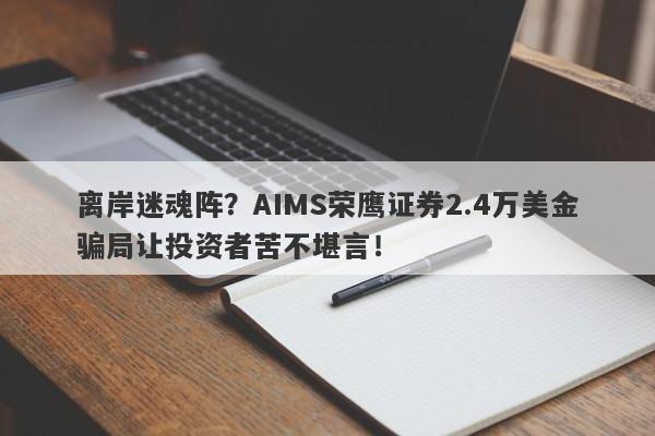 离岸迷魂阵？AIMS荣鹰证券2.4万美金骗局让投资者苦不堪言！-第1张图片-要懂汇圈网