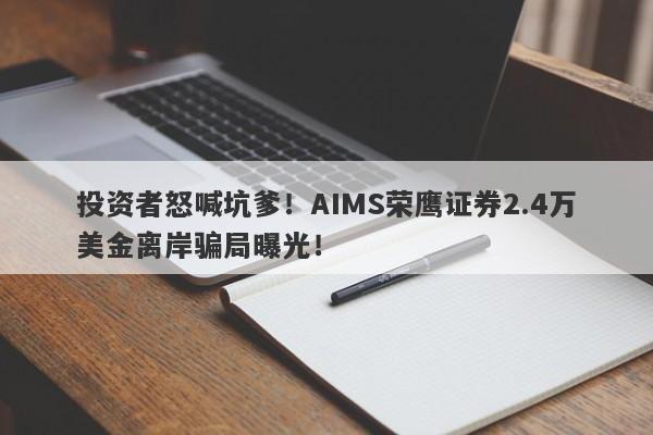 投资者怒喊坑爹！AIMS荣鹰证券2.4万美金离岸骗局曝光！-第1张图片-要懂汇圈网