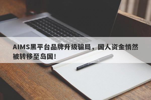 AIMS黑平台品牌升级骗局，国人资金悄然被转移至岛国！-第1张图片-要懂汇圈网