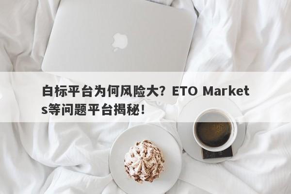 白标平台为何风险大？ETO Markets等问题平台揭秘！-第1张图片-要懂汇圈网