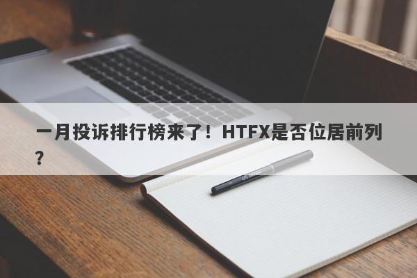 一月投诉排行榜来了！HTFX是否位居前列？-第1张图片-要懂汇圈网