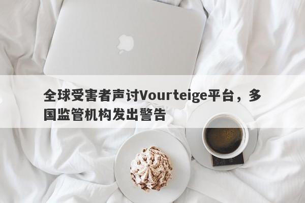 全球受害者声讨Vourteige平台，多国监管机构发出警告-第1张图片-要懂汇圈网