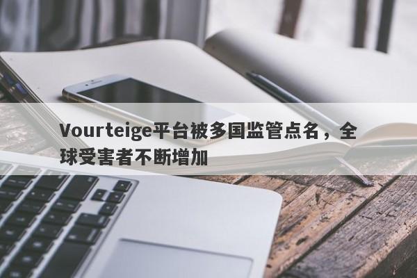 Vourteige平台被多国监管点名，全球受害者不断增加-第1张图片-要懂汇圈网