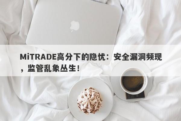 MiTRADE高分下的隐忧：安全漏洞频现，监管乱象丛生！-第1张图片-要懂汇圈网