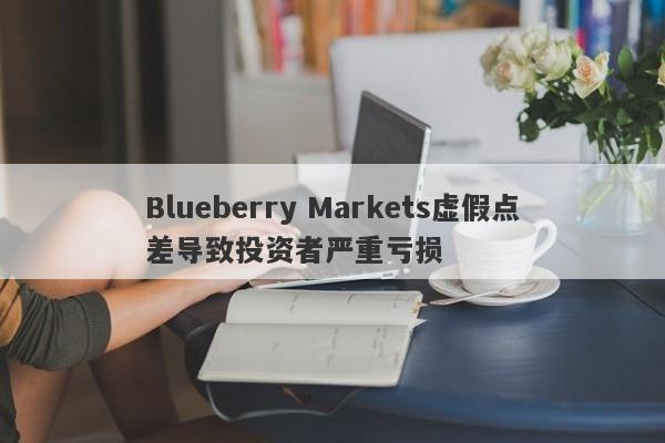 Blueberry Markets虚假点差导致投资者严重亏损-第1张图片-要懂汇圈网