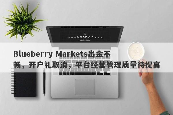 Blueberry Markets出金不畅，开户礼取消，平台经营管理质量待提高-第1张图片-要懂汇圈网