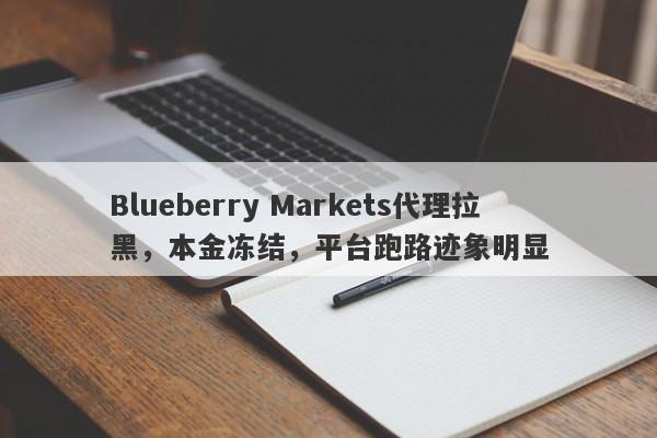 Blueberry Markets代理拉黑，本金冻结，平台跑路迹象明显-第1张图片-要懂汇圈网