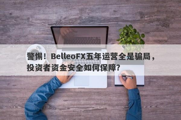 警惕！BelleoFX五年运营全是骗局，投资者资金安全如何保障？-第1张图片-要懂汇圈网