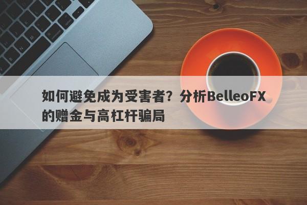 如何避免成为受害者？分析BelleoFX的赠金与高杠杆骗局-第1张图片-要懂汇圈网