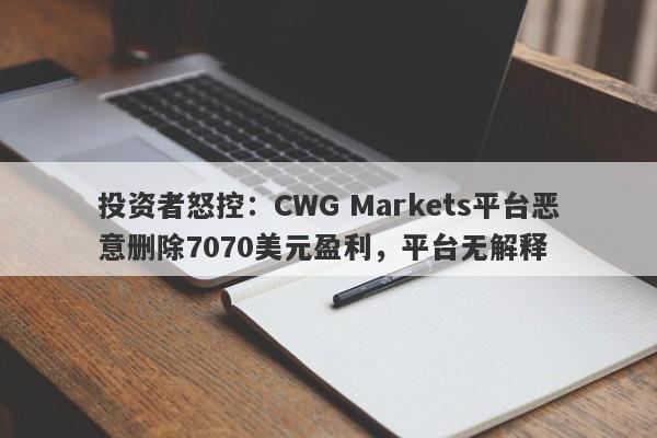 投资者怒控：CWG Markets平台恶意删除7070美元盈利，平台无解释-第1张图片-要懂汇圈网