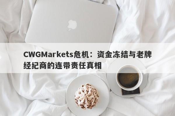 CWGMarkets危机：资金冻结与老牌经纪商的连带责任真相-第1张图片-要懂汇圈网