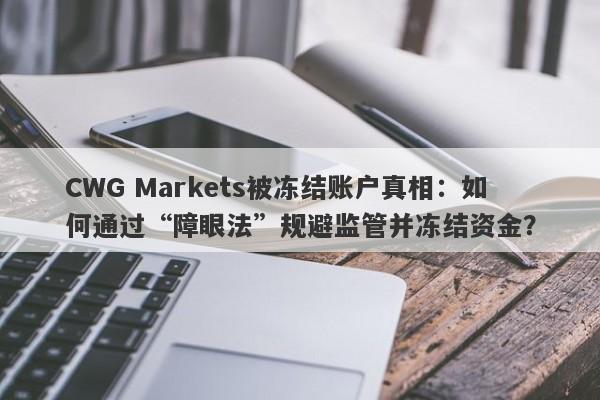 CWG Markets被冻结账户真相：如何通过“障眼法”规避监管并冻结资金？-第1张图片-要懂汇圈网