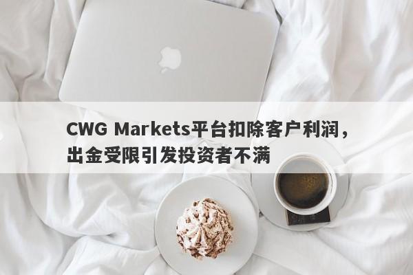 CWG Markets平台扣除客户利润，出金受限引发投资者不满-第1张图片-要懂汇圈网