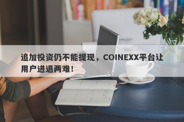 追加投资仍不能提现，COINEXX平台让用户进退两难！-第1张图片-要懂汇圈网