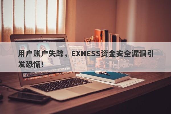 用户账户失踪，EXNESS资金安全漏洞引发恐慌！-第1张图片-要懂汇圈网