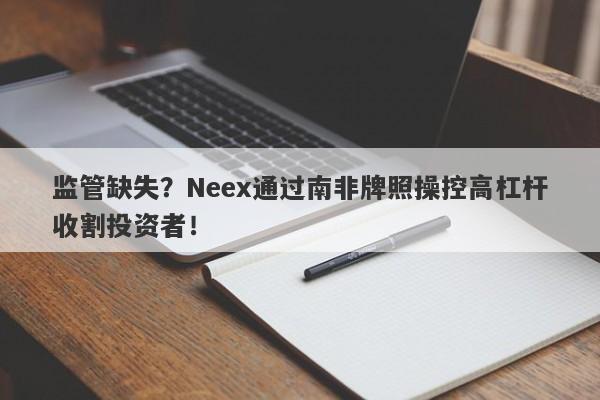 监管缺失？Neex通过南非牌照操控高杠杆收割投资者！-第1张图片-要懂汇圈网