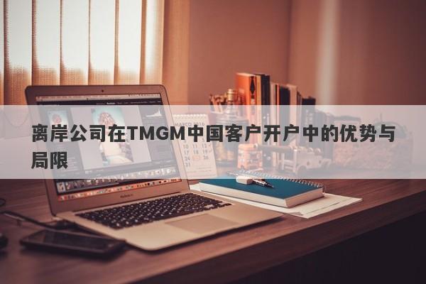 离岸公司在TMGM中国客户开户中的优势与局限-第1张图片-要懂汇圈网