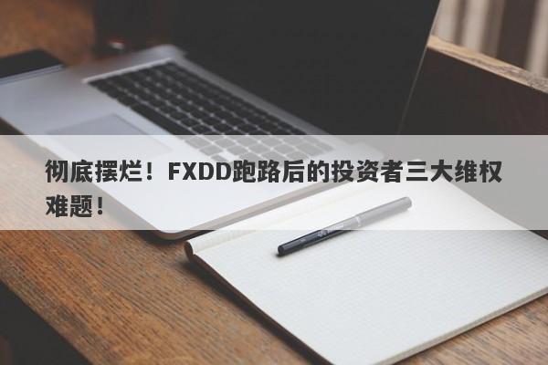 彻底摆烂！FXDD跑路后的投资者三大维权难题！-第1张图片-要懂汇圈网