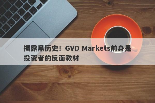 揭露黑历史！GVD Markets前身是投资者的反面教材-第1张图片-要懂汇圈网