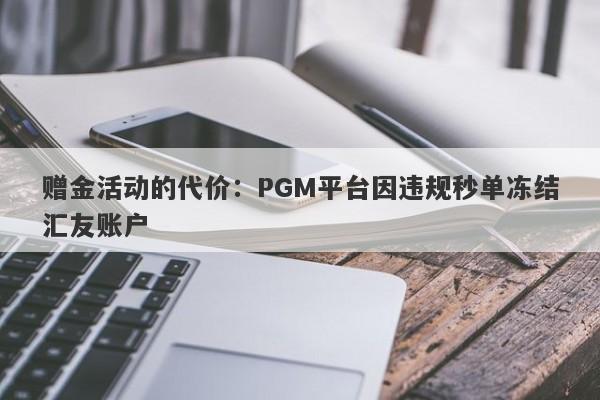 赠金活动的代价：PGM平台因违规秒单冻结汇友账户-第1张图片-要懂汇圈网