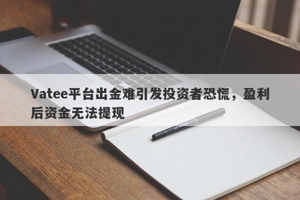 Vatee平台出金难引发投资者恐慌，盈利后资金无法提现-第1张图片-要懂汇圈网