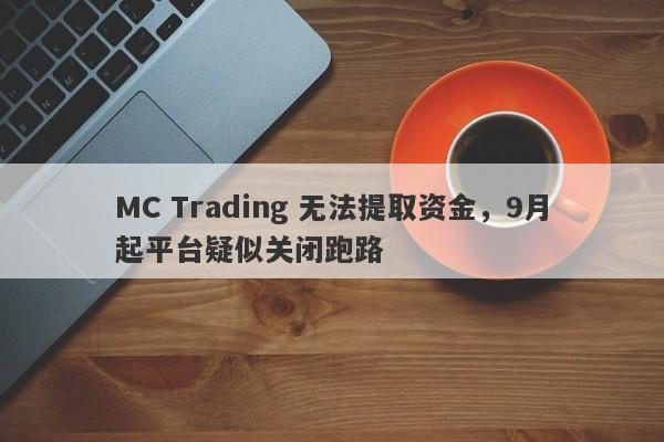 MC Trading 无法提取资金，9月起平台疑似关闭跑路-第1张图片-要懂汇圈网