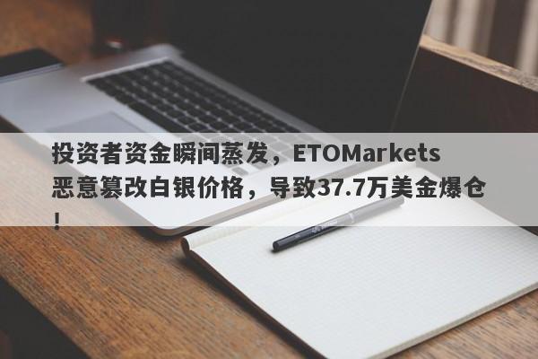 投资者资金瞬间蒸发，ETOMarkets恶意篡改白银价格，导致37.7万美金爆仓！-第1张图片-要懂汇圈网