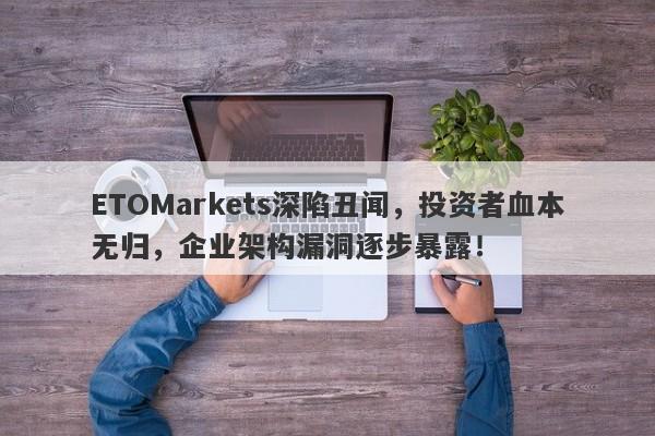 ETOMarkets深陷丑闻，投资者血本无归，企业架构漏洞逐步暴露！-第1张图片-要懂汇圈网