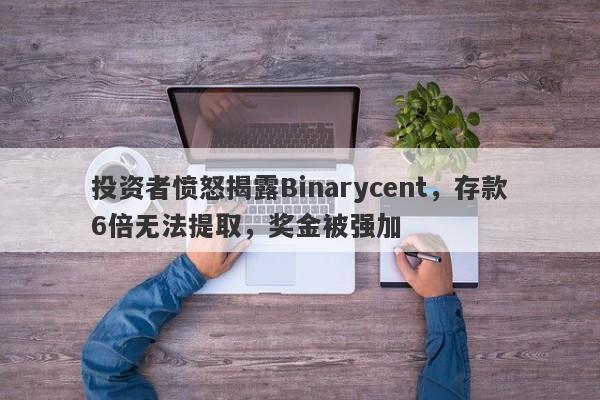 投资者愤怒揭露Binarycent，存款6倍无法提取，奖金被强加-第1张图片-要懂汇圈网