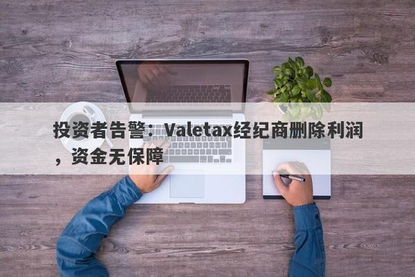 投资者告警：Valetax经纪商删除利润，资金无保障-第1张图片-要懂汇圈网