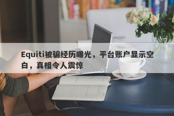 Equiti被骗经历曝光，平台账户显示空白，真相令人震惊-第1张图片-要懂汇圈网