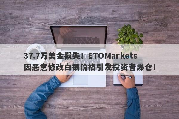 37.7万美金损失！ETOMarkets因恶意修改白银价格引发投资者爆仓！-第1张图片-要懂汇圈网