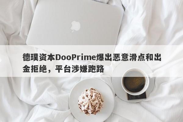 德璞资本DooPrime爆出恶意滑点和出金拒绝，平台涉嫌跑路-第1张图片-要懂汇圈网