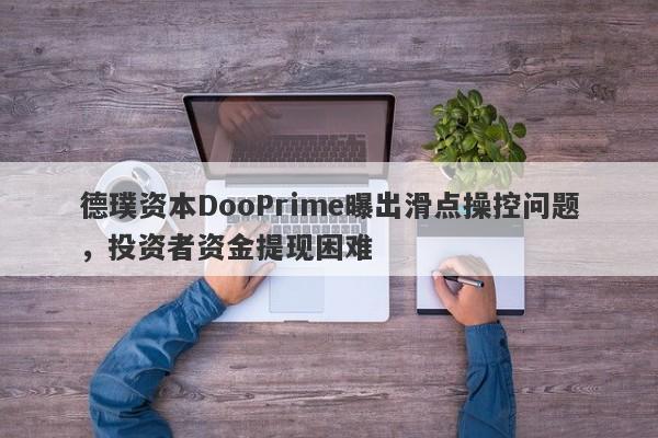 德璞资本DooPrime曝出滑点操控问题，投资者资金提现困难-第1张图片-要懂汇圈网