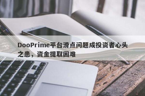 DooPrime平台滑点问题成投资者心头之患，资金提取困难-第1张图片-要懂汇圈网