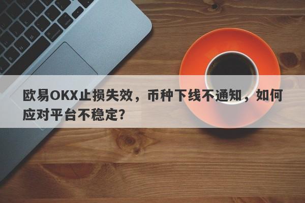 欧易OKX止损失效，币种下线不通知，如何应对平台不稳定？-第1张图片-要懂汇圈网