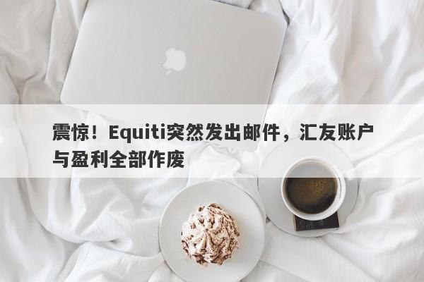 震惊！Equiti突然发出邮件，汇友账户与盈利全部作废-第1张图片-要懂汇圈网