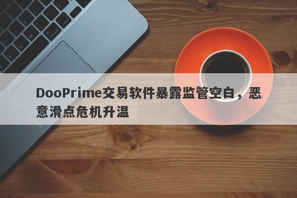 DooPrime交易软件暴露监管空白，恶意滑点危机升温-第1张图片-要懂汇圈网