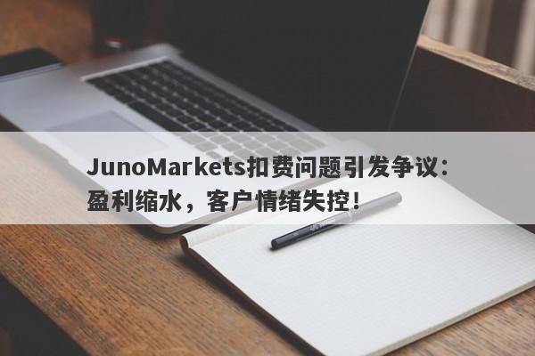 JunoMarkets扣费问题引发争议：盈利缩水，客户情绪失控！-第1张图片-要懂汇圈网