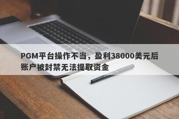 PGM平台操作不当，盈利38000美元后账户被封禁无法提取资金-第1张图片-要懂汇圈网