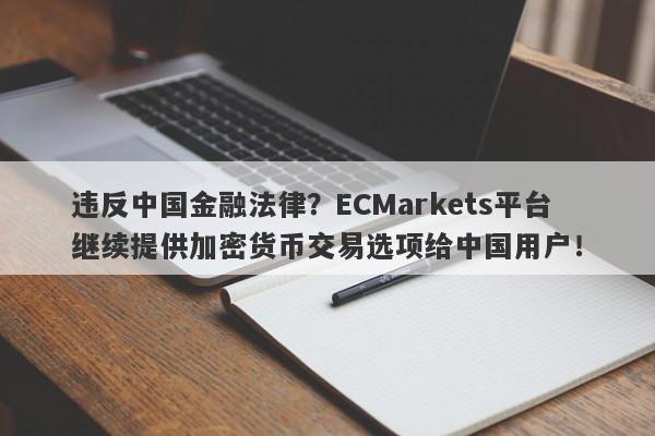 违反中国金融法律？ECMarkets平台继续提供加密货币交易选项给中国用户！-第1张图片-要懂汇圈网