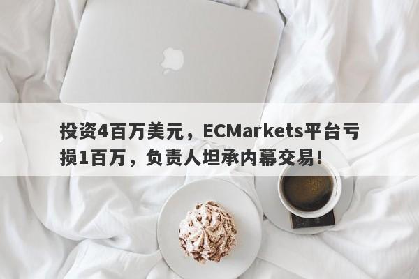 投资4百万美元，ECMarkets平台亏损1百万，负责人坦承内幕交易！-第1张图片-要懂汇圈网