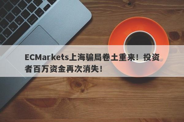 ECMarkets上海骗局卷土重来！投资者百万资金再次消失！-第1张图片-要懂汇圈网