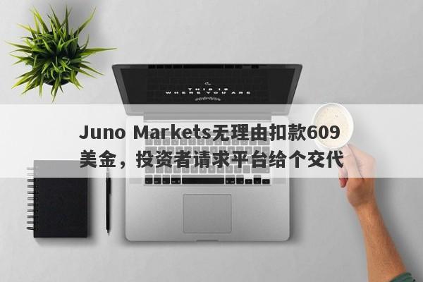 Juno Markets无理由扣款609美金，投资者请求平台给个交代-第1张图片-要懂汇圈网