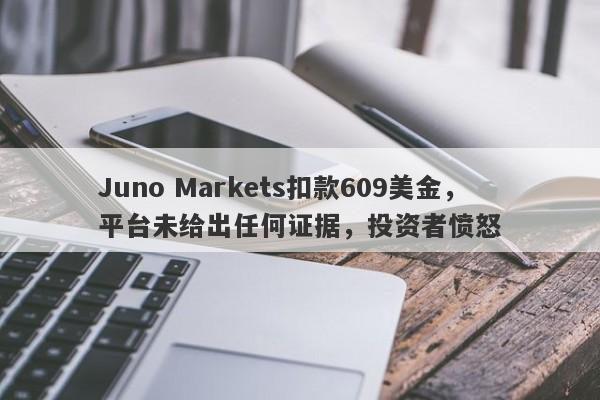 Juno Markets扣款609美金，平台未给出任何证据，投资者愤怒-第1张图片-要懂汇圈网