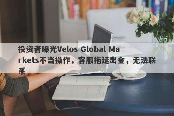 投资者曝光Velos Global Markets不当操作，客服拖延出金，无法联系-第1张图片-要懂汇圈网