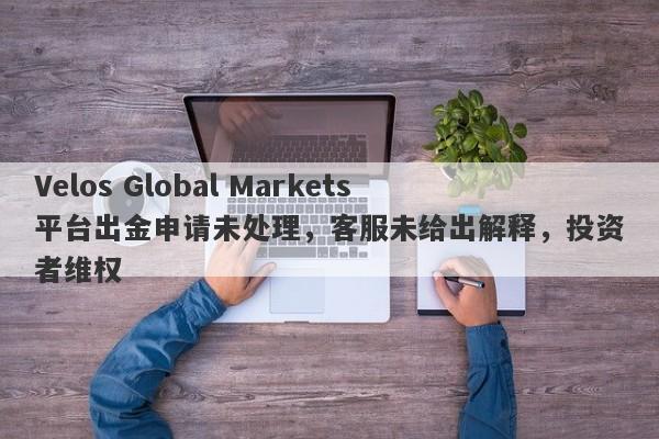 Velos Global Markets平台出金申请未处理，客服未给出解释，投资者维权-第1张图片-要懂汇圈网