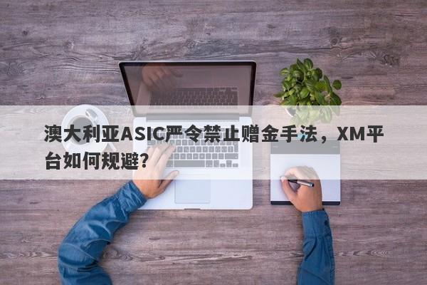 澳大利亚ASIC严令禁止赠金手法，XM平台如何规避？-第1张图片-要懂汇圈网