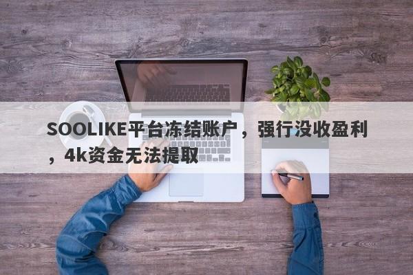 SOOLIKE平台冻结账户，强行没收盈利，4k资金无法提取-第1张图片-要懂汇圈网